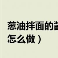 葱油拌面的酱汁怎么做好吃（葱油拌面的酱汁怎么做）