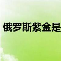 俄罗斯紫金是什么金（俄罗斯紫金是什么金）