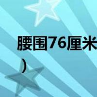 腰围76厘米是几尺腰围（腰围76厘米是几尺）