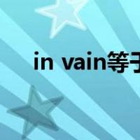 in vain等于什么（in vain的具体用法）