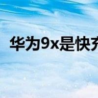 华为9x是快充电吗（华为荣耀9x是快充吗）