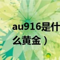 au916是什么黄金是真黄金吗（au916是什么黄金）