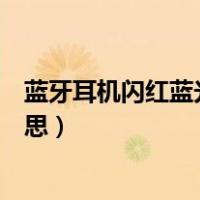蓝牙耳机闪红蓝光是什么原因（蓝牙耳机闪红蓝光是什么意思）