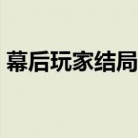 幕后玩家结局是什么（幕后玩家结局是什么）