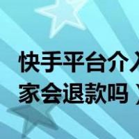 快手平台介入商家会退款吗（快手平台介入商家会退款吗）