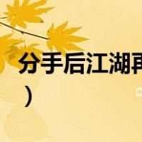 分手后江湖再见（江湖再见是不是分手的意思）
