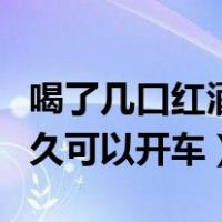 喝了几口红酒多久可以开车（喝了一口红酒多久可以开车）
