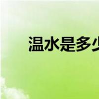 温水是多少度可以喝（温水是多少度）
