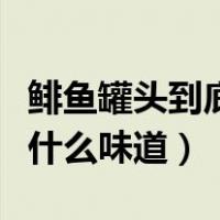 鲱鱼罐头到底是什么味儿的（鲱鱼罐头到底是什么味道）