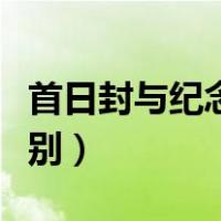 首日封与纪念封的区别（纪念封和首日封的区别）