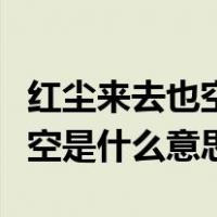 红尘来去也空是什么歌（红尘来呀来去呀去也空是什么意思）