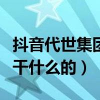 抖音代世集团投资人有哪些（抖音代世集团是干什么的）