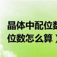 晶体中配位数和致密度之间的关系（晶体中配位数怎么算）