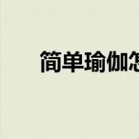 简单瑜伽怎么练（私密瑜伽如何练习）