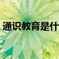 通识教育是什么样的课程（通识教育是什么）