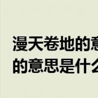 漫天卷地的意思是什么意思（漫天卷地的景象的意思是什么）