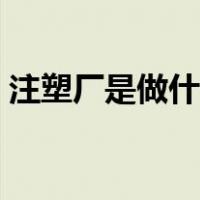 注塑厂是做什么的图片（注塑厂是做什么的）