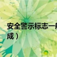 安全警示标志一般由什么构成（安全警示标志一般由什么构成）