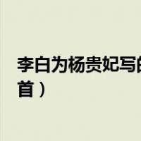 李白为杨贵妃写的那首诗是什么（李白给杨贵妃写的诗是哪首）