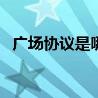广场协议是哪个广场（广场协议怎么回事）