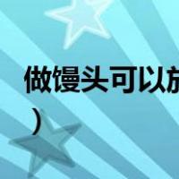 做馒头可以放食用油吗（做馒头可以放黄油吗）