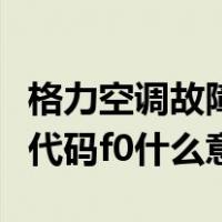 格力空调故障代码f0什么原因（格力空调故障代码f0什么意思）