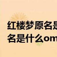 红楼梦原名是什么作者是清代的谁（红楼梦原名是什么oman）