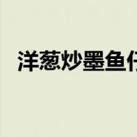 洋葱炒墨鱼仔图片（洋葱炒墨鱼仔怎么做）