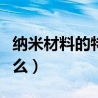 纳米材料的特性有哪些（纳米材料的特性是什么）
