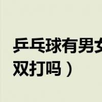 乒乓球有男女混合双打吗（乒乓球有男女混合双打吗）
