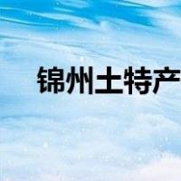 锦州土特产有哪些（锦州特产都有什么）