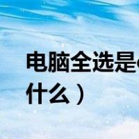 电脑全选是ctrl加什么键（电脑全选是ctrl加什么）