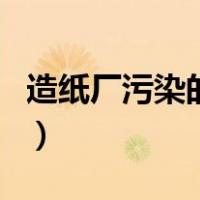 造纸厂污染的作文怎么写（造纸厂污染严重吗）