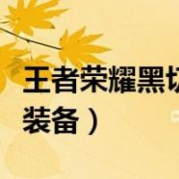 王者荣耀黑切是什么装（王者荣耀黑切是什么装备）