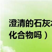 澄清的石灰水是不是溶液?（澄清的石灰水是化合物吗）