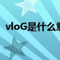 vloG是什么意思（网络的vlog是什么意思）