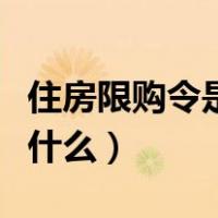 住房限购令是什么时候开始的（住房限购令是什么）