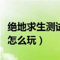 绝地求生测试服怎么玩不了（绝地求生测试服怎么玩）