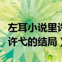 左耳小说里许弋为什么背叛李珥（左耳小说里许弋的结局）