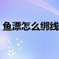鱼漂怎么绑线视频教程（鱼漂怎么绑到线上）