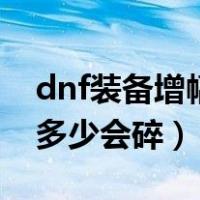 dnf装备增幅多少不会碎装备（dnf装备增幅多少会碎）