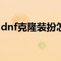 dnf克隆装扮怎么用的（dnf克隆装扮怎么用）