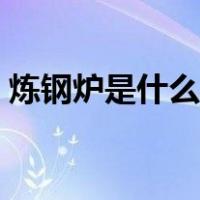 炼钢炉是什么材料做的（炼钢炉是什么做的）