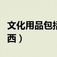 文化用品包括哪些产品（文化用品包括哪些东西）