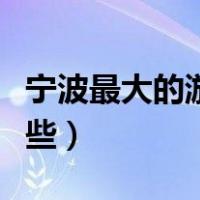 宁波最大的游乐场（宁波的大型游乐场都有哪些）