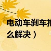 电动车刹车抱死怎么处理（电动车刹车抱死怎么解决）