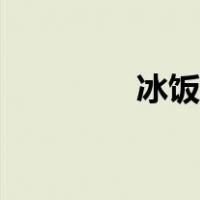 冰饭是什么（冰饭是什么）