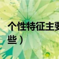 个性特征主要包括哪些（个性特征主要包括哪些）