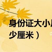 身份证大小尺寸多少cm（身份证大小尺寸多少厘米）