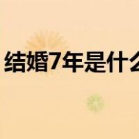 结婚7年是什么婚（7年是什么婚含义是什么）